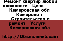 Ремонт квартир любой сложности › Цена ­ 1 000 - Кемеровская обл., Кемерово г. Строительство и ремонт » Услуги   . Кемеровская обл.